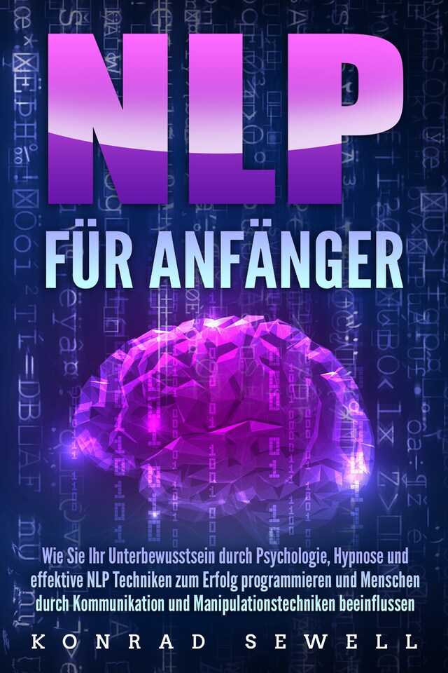 Book cover for NLP FÜR ANFÄNGER: Wie Sie Ihr Unterbewusstsein durch Psychologie, Hypnose und effektive NLP Techniken zum Erfolg programmieren und Menschen durch Kommunikation und Manipulationstechniken beeinflussen