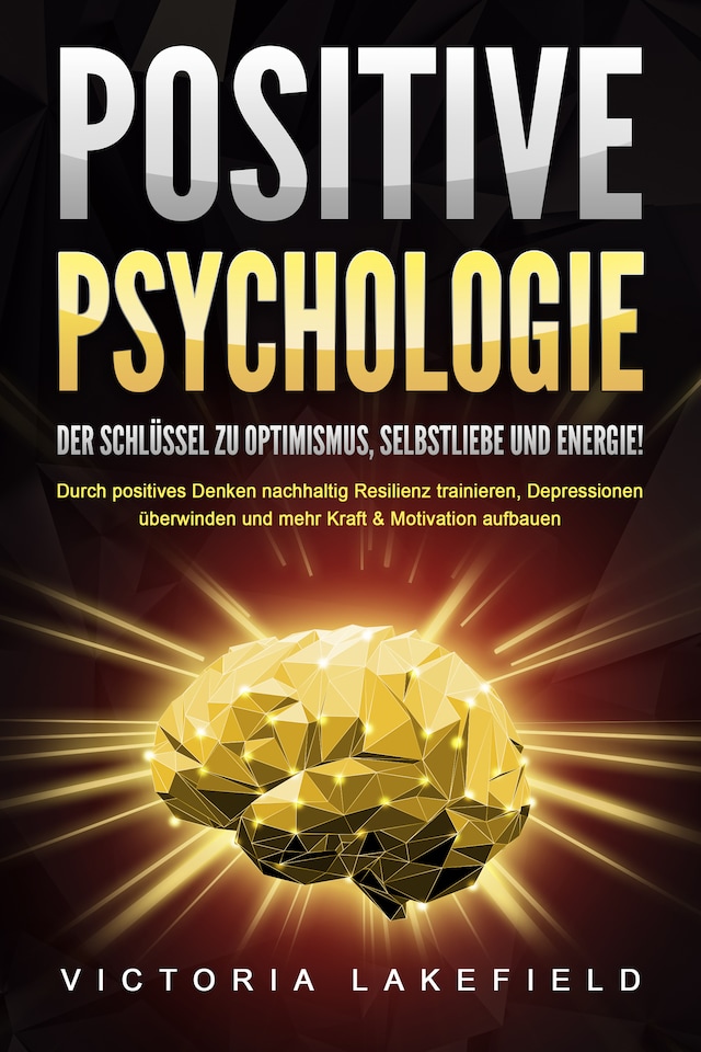 Buchcover für POSITIVE PSYCHOLOGIE - Der Schlüssel zu Optimismus, Selbstliebe und Energie!: Durch positives Denken nachhaltig Resilienz trainieren, Depressionen überwinden und mehr Kraft & Motivation aufbauen