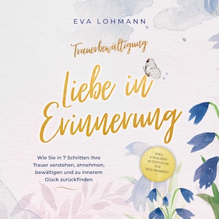 Trauerbewältigung - Liebe in Erinnerung: Wie Sie in 7 Schritten Ihre Trauer verstehen, annehmen, bewältigen und zu innerem Glück zurückfinden - inkl. 4-Wochen-Action-Plan zur Trauerarbeit als Hörbuch