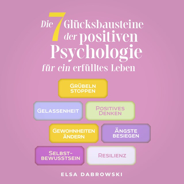 Couverture de livre pour Die 7 Glücksbausteine der positiven Psychologie für ein erfülltes Leben: Grübeln stoppen - Gelassenheit - Positives Denken - Gewohnheiten ändern - Ängste besiegen - Selbstbewusstsein - Resilienz