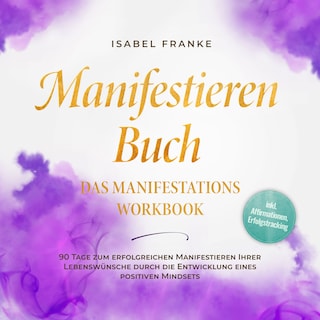 Manifestieren Buch: Das Manifestations Workbook - 90 Tage zum erfolgreichen Manifestieren Ihrer Lebenswünsche durch die Entwicklung eines positiven Mindsets - inkl. Affirmationen, Erfolgstracking als Hörbuch