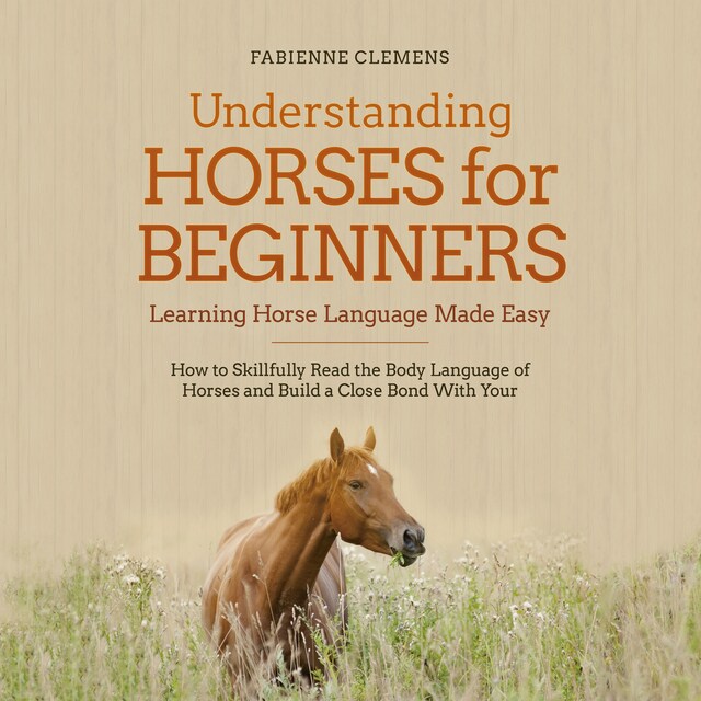 Book cover for Understanding Horses for Beginners - Learning Horse Language Made Easy: How to Skillfully Read the Body Language of Horses and Build a Close Bond With Your Horse