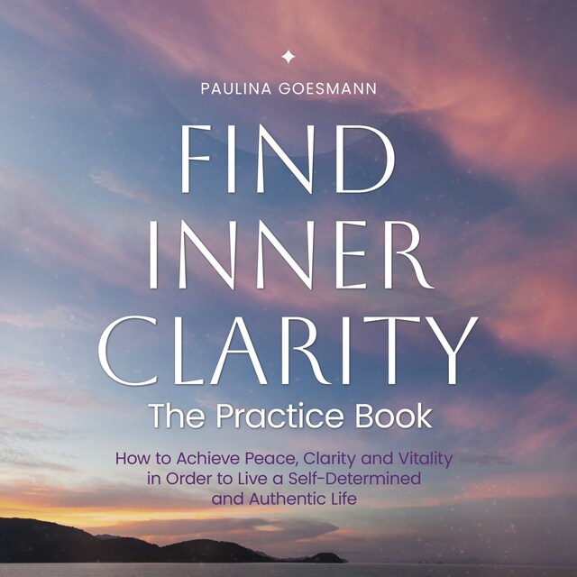 Bogomslag for Find Inner Clarity: The Practice Book: How to Achieve Peace, Clarity and Vitality in Order to Live a Self-Determined and Authentic Life