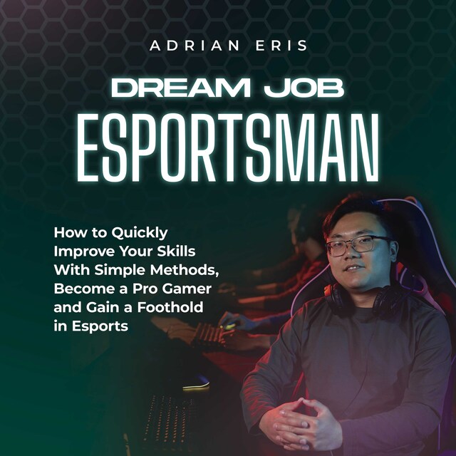 Copertina del libro per Dream Job Esportsman: How to Quickly Improve Your Skills With Simple Methods, Become a Pro Gamer and Gain a Foothold in Esports