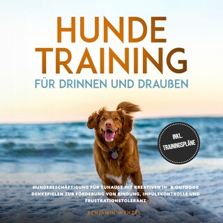 Hundetraining für drinnen und draußen: Hundebeschäftigung für zuhause mit kreativen In- & Outdoor Denkspielen zur Förderung von Bindung, Impulskontrolle und Frustrationstoleranz - inkl. Trainingspläne als Hörbuch