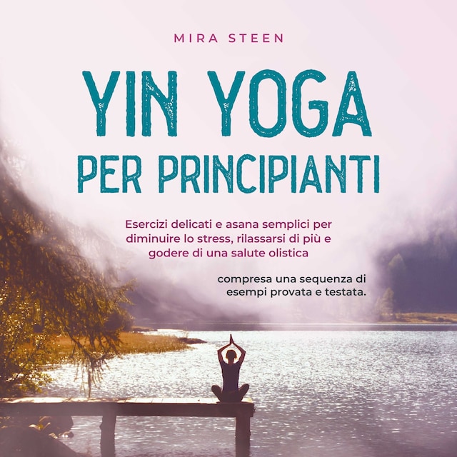 Boekomslag van Yin Yoga per principianti Esercizi delicati e asana semplici per diminuire lo stress, rilassarsi di più e godere di una salute olistica - compresa una sequenza di esempi provata e testata.