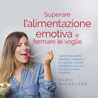 Superare l'alimentazione emotiva e fermare le voglie: Capire le cause delle abbuffate, combattere con successo i disturbi alimentari e trovare il suo peso personale desiderato.
