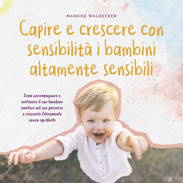 Book cover for Capire e crescere con sensibilità i bambini altamente sensibili: Come accompagnare e sostenere il suo bambino emotivo nel suo percorso e crescerlo felicemente senza sgridarlo