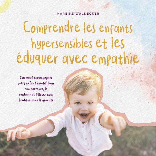 Book cover for Comprendre les enfants hypersensibles et les éduquer avec empathie: Comment accompagner votre enfant émotif dans son parcours, le soutenir et l'élever avec bonheur sans le gronder