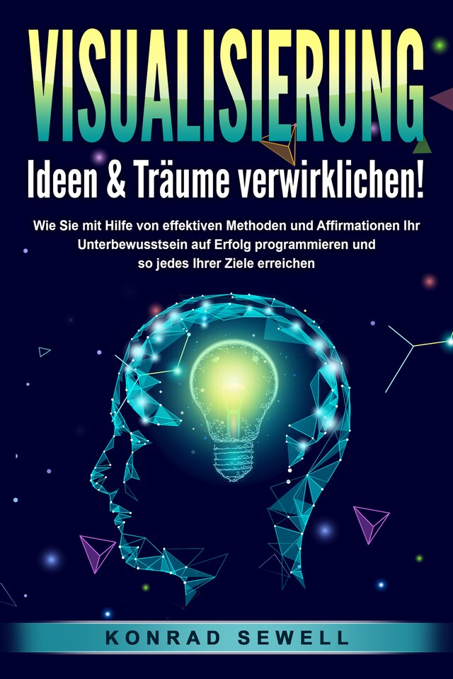 Kirjankansi teokselle VISUALISIERUNG - Ideen & Träume verwirklichen!: Wie Sie mit Hilfe von effektiven Techniken und Affirmationen Ihr Unterbewusstsein auf Erfolg programmieren und so jedes Ihrer Ziele erreichen