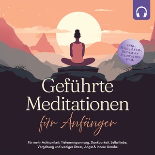 Geführte Meditationen für Anfänger: Für mehr Achtsamkeit, Tiefenentspannung, Dankbarkeit, Selbstliebe, Vergebung und weniger Stress, Angst & innere Unruhe -inkl. Heil-, Atem-, Bodyscan-Meditation uvm als Hörbuch