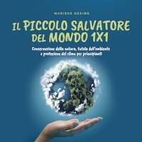 Il piccolo salvatore del mondo 1x1: Conservazione della natura, tutela dell'ambiente e protezione del clima per principianti