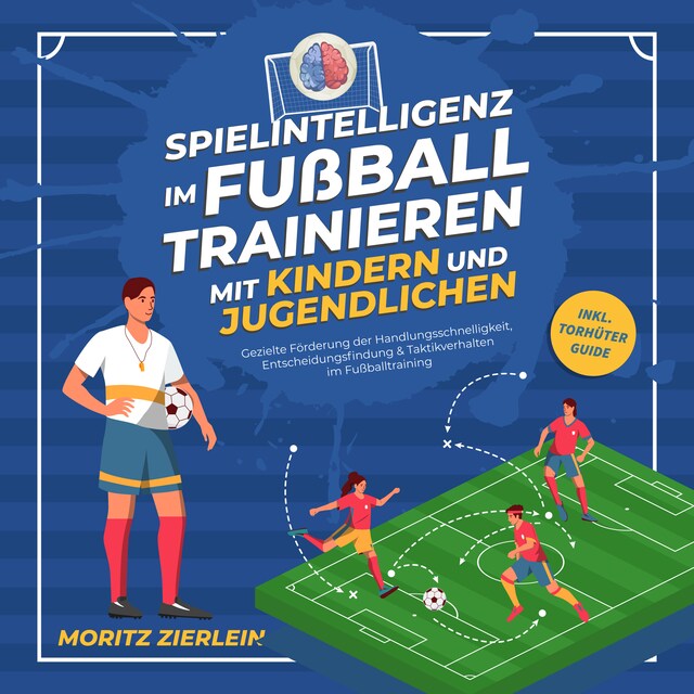 Book cover for Spielintelligenz im Fußball trainieren mit Kindern und Jugendlichen: Gezielte Förderung der Handlungsschnelligkeit, Entscheidungsfindung & Taktikverhalten im Fußballtraining - inkl. Torhüter Guide