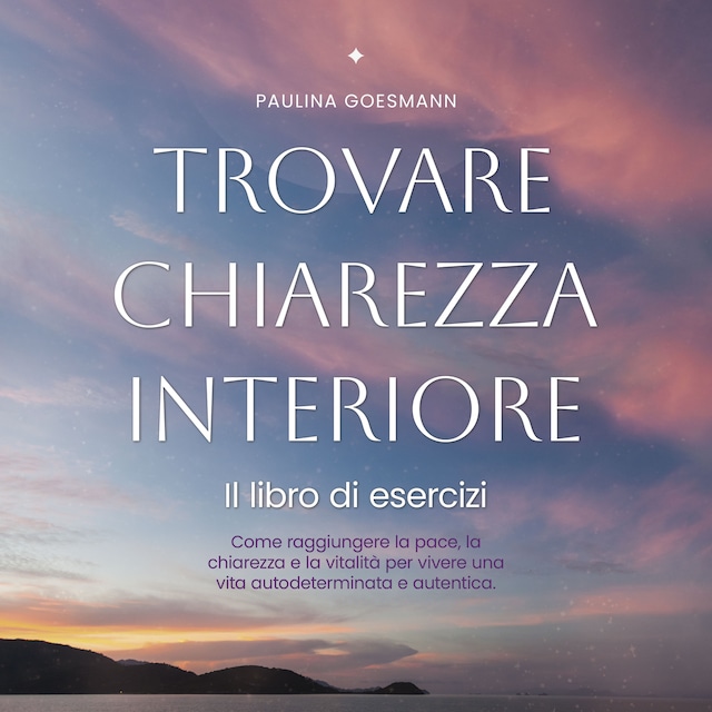 Bokomslag för Trovare chiarezza interiore: Il libro di esercizi: Come raggiungere la pace, la chiarezza e la vitalità per vivere una vita autodeterminata e autentica.