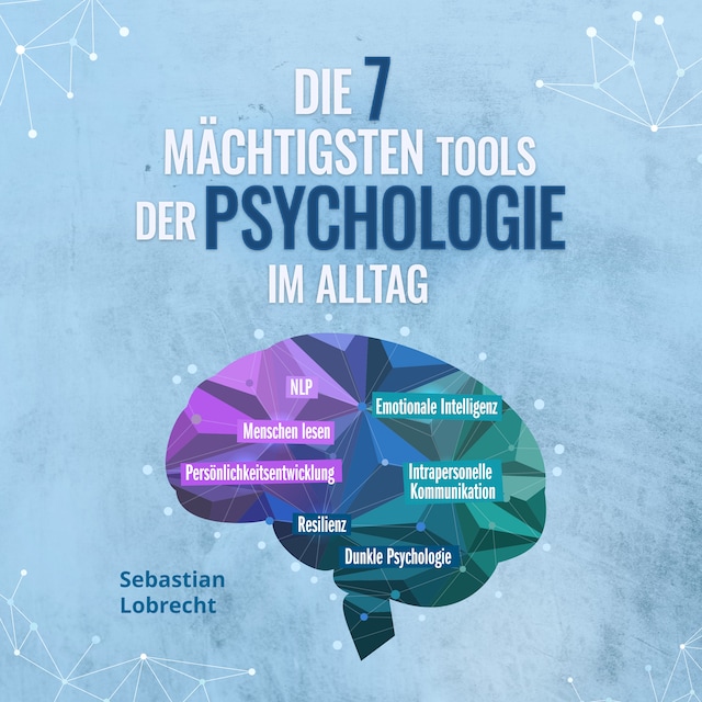 Kirjankansi teokselle Die 7 mächtigsten Tools der Psychologie im Alltag: Persönlichkeitsentwicklung - Resilienz - Intrapersonelle Kommunikation - Emotionale Intelligenz - Menschen lesen - NLP - Dunkle Psychologie