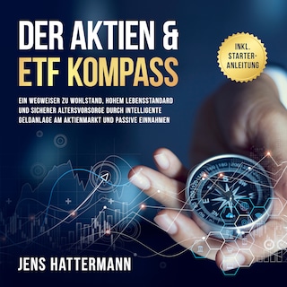 Der Aktien & ETF Kompass: Ein Wegweiser zu Wohlstand, hohem Lebensstandard und sicherer Altersvorsorge durch intelligente Geldanlage am Aktienmarkt und passive Einnahmen - inkl. Starter-Anleitung als Hörbuch