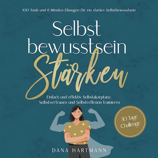Selbstbewusstsein stärken: 100 Tools und 6 Minuten Übungen für ein starkes Selbstbewusstsein | Einfach und effektiv Selbstakzeptanz, Selbstvertrauen und Selbstreflexion trainieren - 30 Tage Challenge als Hörbuch