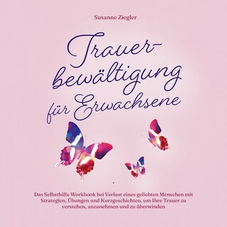 Trauerbewältigung für Erwachsene: Kopf hoch, Sie schaffen das! Das Selbsthilfe Workbook bei Trauer mit Tipps und Übungen um Ihre Trauer zu verstehen, anzunehmen und zu überwinden als Hörbuch