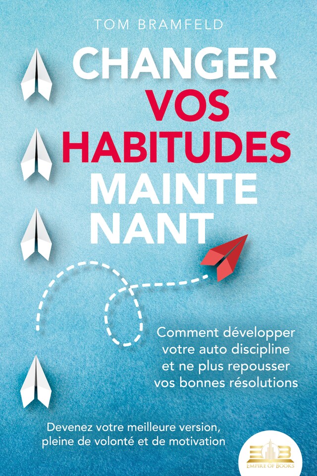 Boekomslag van CHANGER VOS HABITUDES MAINTENANT: Comment développer votre auto discipline et ne plus repousser vos bonnes résolutions – Devenez votre meilleure version, pleine de volonté et de motivation