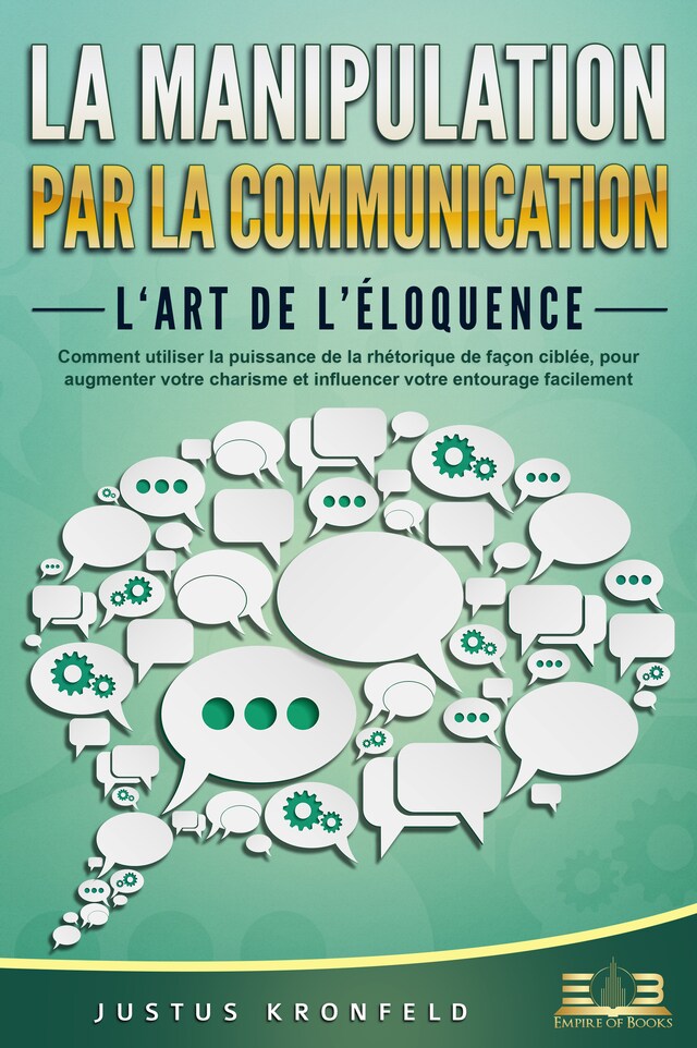 Book cover for La manipulation par la communication – L'art de l'éloquence: Comment utiliser la puissance de la rhétorique de façon ciblée, pour augmenter votre charisme et influencer votre entourage facilement