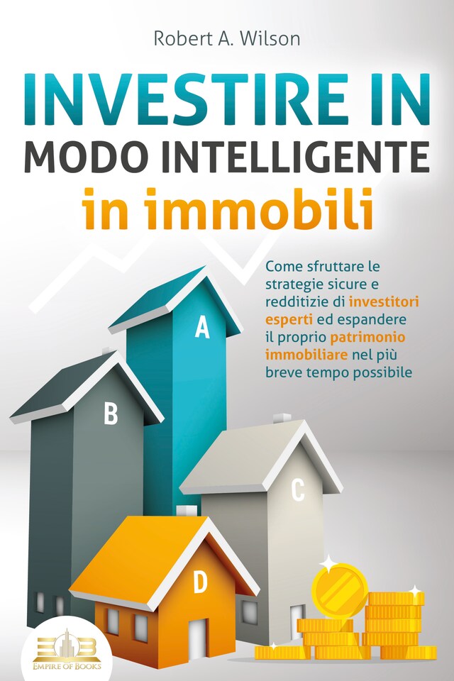 Book cover for INVESTIRE IN MODO INTELLIGENTE in immobili: Come sfruttare le strategie sicure e redditizie di investitori esperti ed espandere il proprio patrimonio immobiliare nel più breve tempo possibile