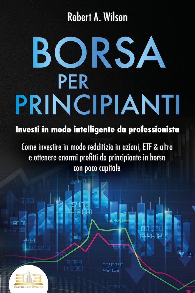 Book cover for BORSA PER PRINCIPIANTI - Investi in modo intelligente da professionista: Come investire in modo redditizio in azioni, ETF & altro e ottenere enormi profitti da principiante in borsa con poco capitale