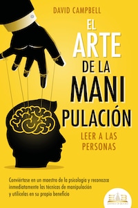 El arte de la manipulación - Leer a las personas: Conviértase en un maestro de la psicología y reconozca inmediatamente las técnicas de manipulación y utilícelas en su propio beneficio