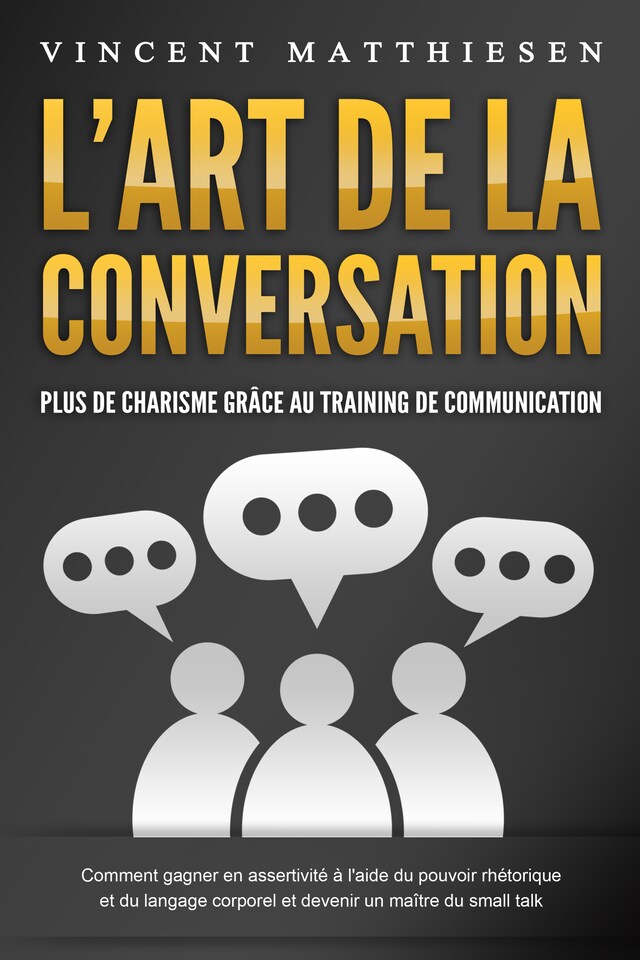 Book cover for L'ART DE LA CONVERSATION - Plus de charisme grâce au training de communication: Comment gagner en assertivité à l'aide du pouvoir rhétorique et du langage corporel et devenir un maître du small talk