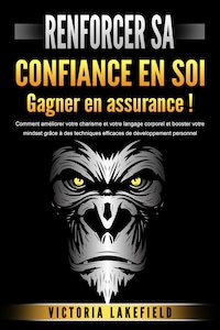 RENFORCER SA CONFIANCE EN SOI - Gagner en assurance !: Comment améliorer votre charisme et votre langage corporel et booster votre mindset grâce à des techniques efficaces de développement personnel