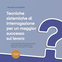 Tecniche sistemiche di interrogazione per un maggior successo sul lavoro: Come imparare l'arte di fare domande passo dopo passo e applicarla con successo come coach o manager - con esempi pratici.