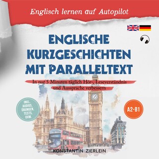 Englische Kurzgeschichten mit Paralleltext - Englisch lernen auf Autopilot: In nur 5 Minuten täglich Hör-, Leseverständnis und Aussprache verbessern - inkl. Audios, Übungen, Tests uvm. A2-B1 als Hörbuch
