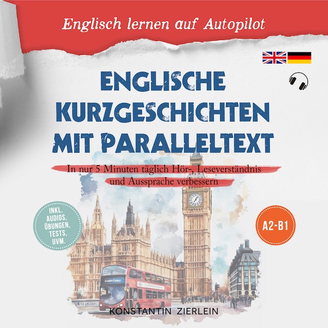 Book cover for Englische Kurzgeschichten mit Paralleltext - Englisch lernen auf Autopilot: In nur 5 Minuten täglich Hör-, Leseverständnis und Aussprache verbessern - inkl. Audios, Übungen, Tests uvm. A2-B1