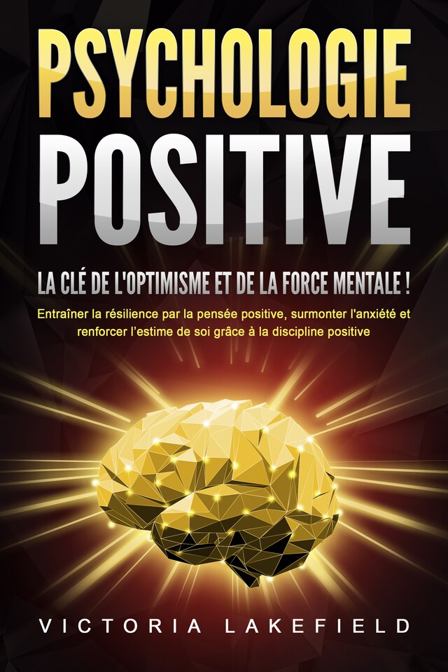 Book cover for PSYCHOLOGIE POSITIVE - La clé de l'optimisme et de la force mentale !: Entraîner la résilience par la pensée positive, surmonter l'anxiété et renforcer l'estime de soi grâce à la discipline positive