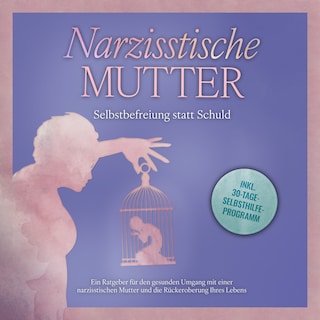 Narzisstische Mutter: Selbstbefreiung statt Schuld - Ein Ratgeber für den gesunden Umgang mit einer narzisstischen Mutter und die Rückeroberung Ihres Lebens - inkl. 30-Tage-Selbsthilfeprogramm als Hörbuch