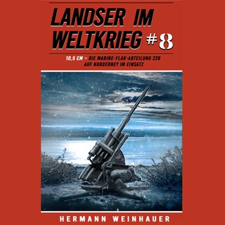 Landser im Weltkrieg 8: 10,5 CM – Die Marine-Flak-Abteilung 226 auf Norderney im Einsatz (Landser im Weltkrieg – Erlebnisberichte in Romanheft-Länge, Band 8) als Hörbuch