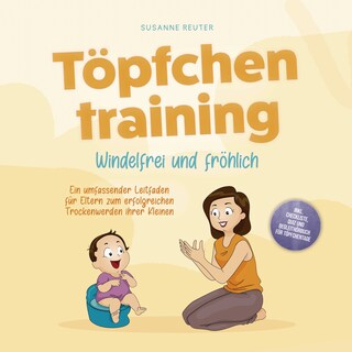 Töpfchentraining: Windelfrei und fröhlich - Ein umfassender Leitfaden für Eltern zum erfolgreichen Trockenwerden ihrer Kleinen – inkl. Checkliste Quiz und Begleithörbuch für Töpfchentage als Hörbuch