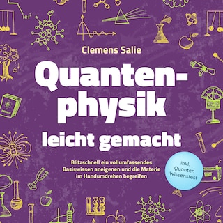 Quantenphysik leicht gemacht: Blitzschnell ein vollumfassendes Basiswissen aneigenen und die Materie im Handumdrehen begreifen - inkl. Quanten Wissenstest als Hörbuch