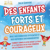 Des enfants forts et courageux: Comment donner à votre enfant la force et la confiance en soi pour démarrer une vie épanouie et heureuse