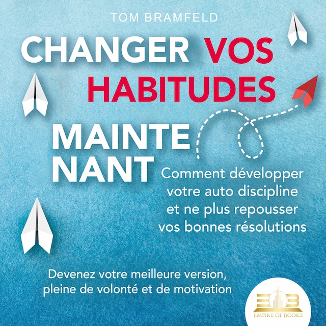 Book cover for CHANGER VOS HABITUDES MAINTENANT: Comment développer votre auto discipline et ne plus repousser vos bonnes résolutions – Devenez votre meilleure version, pleine de volonté et de motivation