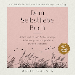 Dein Selbstliebe Buch: 100 Selbstliebe Tools und 6 Minuten Übungen den Alltag -Einfach und effektiv Selbstfürsorge, Selbstakzeptanz und positives Denken trainieren - inkl. 30 Tage Challenge, Tagebuch als Hörbuch