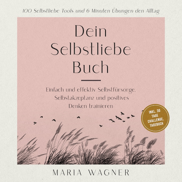 Book cover for Dein Selbstliebe Buch: 100 Selbstliebe Tools und 6 Minuten Übungen den Alltag -Einfach und effektiv Selbstfürsorge, Selbstakzeptanz und positives Denken trainieren - inkl. 30 Tage Challenge, Tagebuch