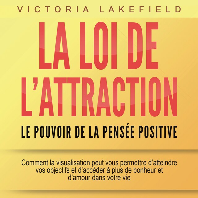 Book cover for LA LOI DE L'ATTRACTION - Le pouvoir de la pensée positive: Comment la visualisation peut vous permettre d'atteindre vos objectifs et d'accéder à plus de bonheur et d'amour dans votre vie