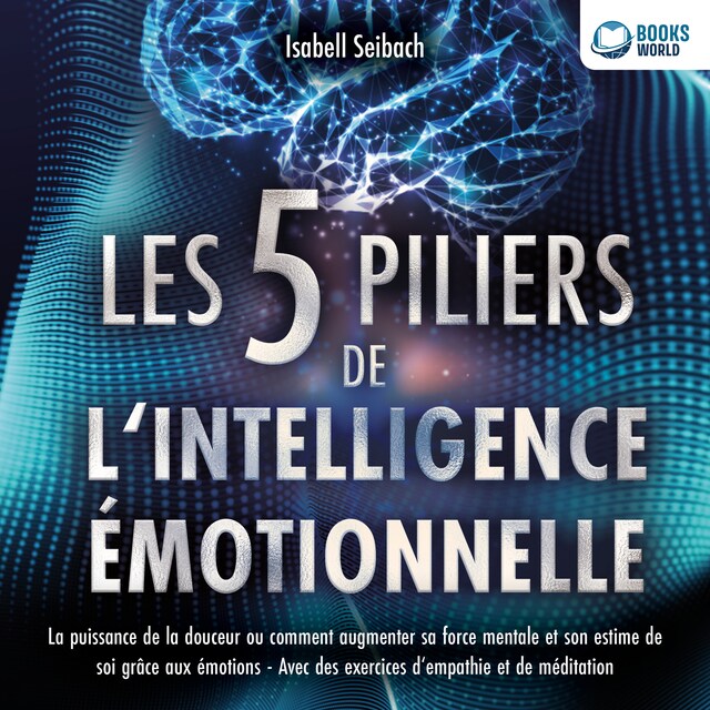 Book cover for Les 5 piliers de l'intelligence émotionnelle: La puissance de la douceur ou comment augmenter sa force mentale et son estime de soi grâce aux émotions - Avec des exercices d'empathie et de méditation