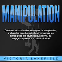 MANIPULATION: Comment reconnaître les techniques de manipulation, analyser les gens & manipuler et convaincre les autres grâce à la psychologie, à la PNL, au langage corporel et à la communication