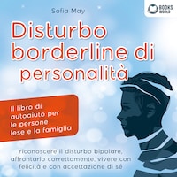 DISTURBO BORDERLINE DI PERSONALITÀ: Il libro di autoaiuto per le persone lese e la famiglia, riconoscere il disturbo bipolare, affrontarlo correttamente, vivere con felicità e con accettazione di sé