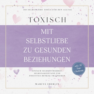 TOXISCH: Mit Selbstliebe zu gesunden Beziehungen - 100 Selbstliebe Tools für den Alltag | Einfach Selbstfürsorge, Selbstakzeptanz und positives Denken trainieren - inkl. 30 Tage Challenge als Hörbuch