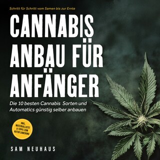 Cannabis Anbau für Anfänger: Die 10 besten Cannabis Sorten und Automatics günstig selber anbauen - Schritt für Schritt vom Samen bis zur Ernte - inkl. Materialliste & Tipps zum Autoflowering als Hörbuch