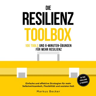 Die Resilienz Toolbox: 100 Tools und 6-Minuten-Übungen für mehr Resilienz - Einfache und effektive Strategien für mehr Selbstwirksamkeit, Flexibilität und sozialen Halt – 30-Tage-Challenge & Tagebuch als Hörbuch