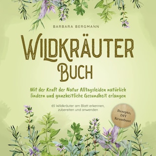Wildkräuter Buch: Mit der Kraft der Natur Alltagsleiden natürlich lindern und ganzheitliche Gesundheit erlangen - 65 Wildkräuter am Blatt erkennen, zubereiten und anwenden als Hörbuch