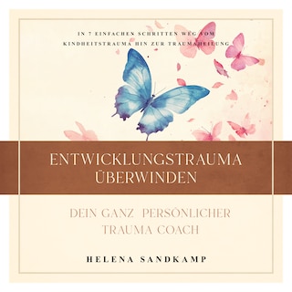 Entwicklungstrauma überwinden - Dein ganz persönlicher Trauma Coach: In 7 einfachen Schritten weg vom Kindheitstrauma hin zur Traumaheilung - inkl. Workbook und Praxisübungen als Hörbuch